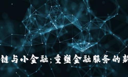 区块链与小金融：重塑金融服务的新动力