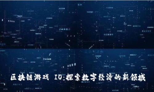 区块链游戏 IO：探索数字经济的新领域