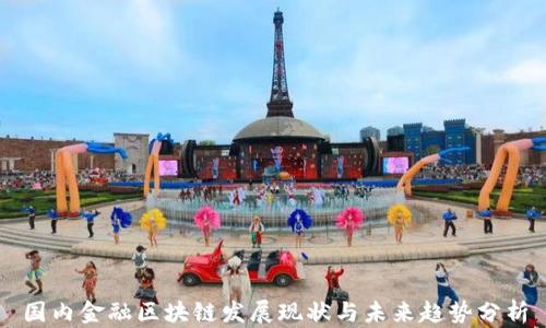 
国内金融区块链发展现状与未来趋势分析