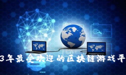 : 2023年最受欢迎的区块链游戏平台推荐