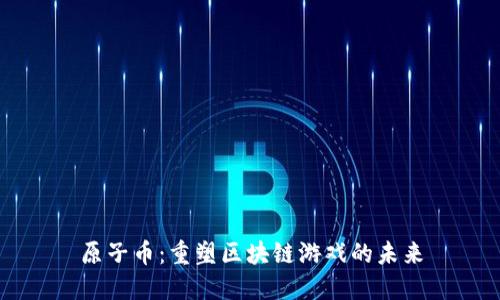 原子币：重塑区块链游戏的未来