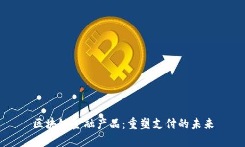 区块链金融产品：重塑支付的未来