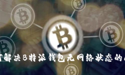 如何解决B特派钱包无网络状态的问题