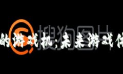 区块链时代的游戏机：未来游戏体验的新篇章