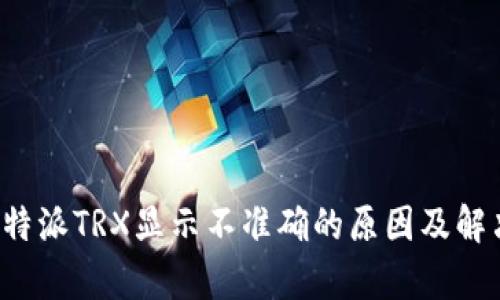 解析b特派TRX显示不准确的原因及解决方案