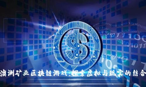 澳洲矿业区块链游戏：探索虚拟与现实的结合