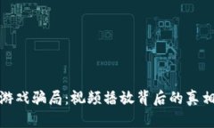 揭秘区块链游戏骗局：视频播放背后的真相与防