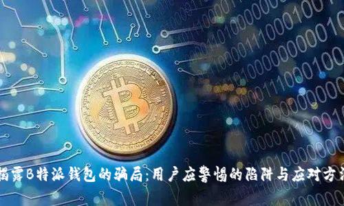 揭露B特派钱包的骗局：用户应警惕的陷阱与应对方法