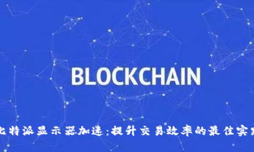 比特派显示器加速：提升交易效率的最佳实践
