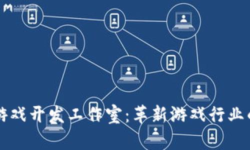 区块链游戏开发工作室：革新游戏行业的新力量