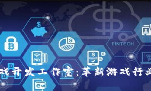 区块链游戏开发工作室：革新游戏行业的新力量