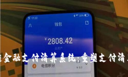 : 区块链金融支付清算系统：重塑支付清算的未来