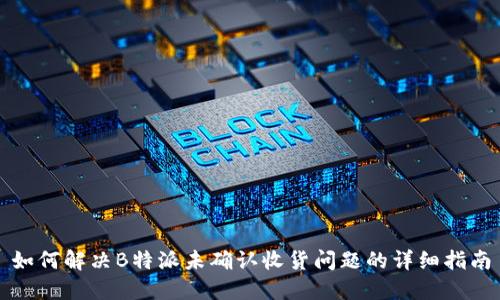 如何解决B特派未确认收货问题的详细指南