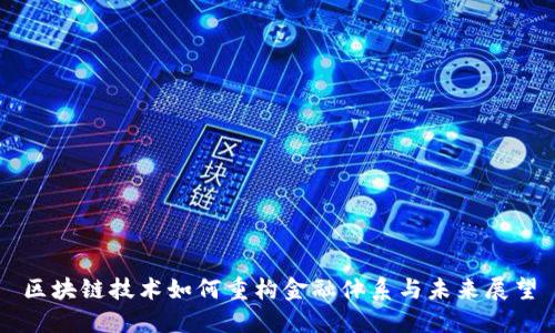 区块链技术如何重构金融体系与未来展望
