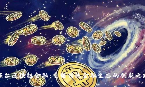 海尔区块链金融：重塑传统金融生态的创新之路