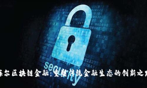 海尔区块链金融：重塑传统金融生态的创新之路