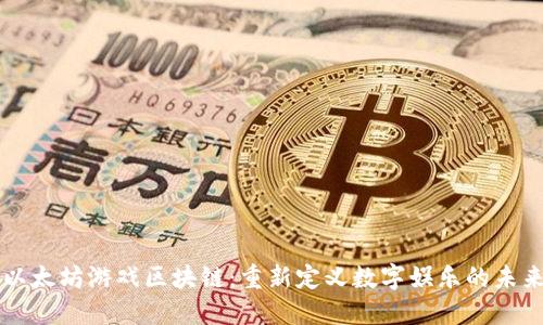 以太坊游戏区块链：重新定义数字娱乐的未来
