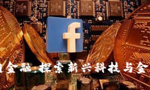 西安市区块链金融：探索新兴科技与金融融合的未来