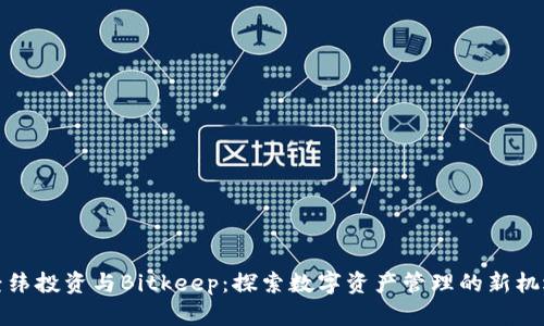 经纬投资与Bitkeep：探索数字资产管理的新机遇