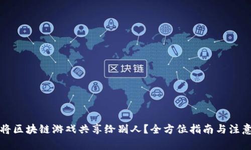 如何将区块链游戏共享给别人？全方位指南与注意事项
