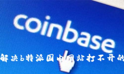 如何解决b特派国内网站打不开的问题