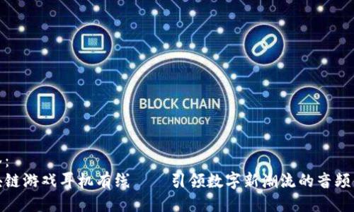 标签：
区块链游戏耳机有线——引领数字新潮流的音频体验