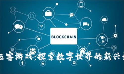 区块链极客游戏：探索数字世界的新兴娱乐方式
