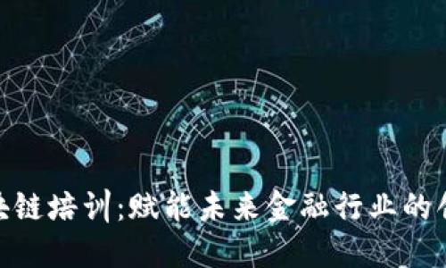 金融区块链培训：赋能未来金融行业的创新之路