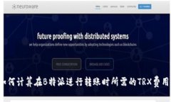 如何计算在B特派进行转账时所需的TRX费用？