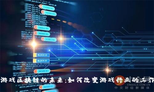 探讨游戏区块链的未来：如何改变游戏行业的工作方式