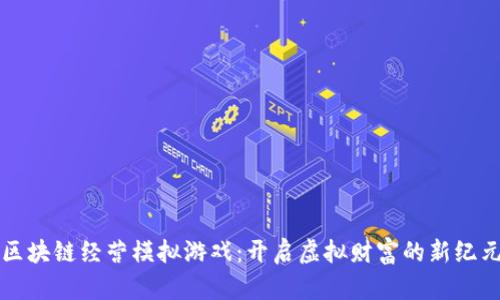 区块链经营模拟游戏：开启虚拟财富的新纪元