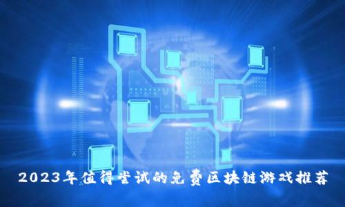 2023年值得尝试的免费区块链游戏推荐