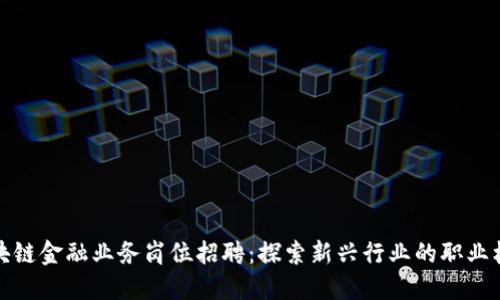 区块链金融业务岗位招聘：探索新兴行业的职业机遇