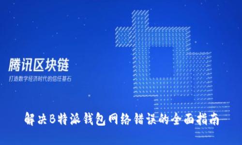 解决B特派钱包网络错误的全面指南