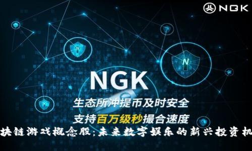 区块链游戏概念股：未来数字娱乐的新兴投资机会