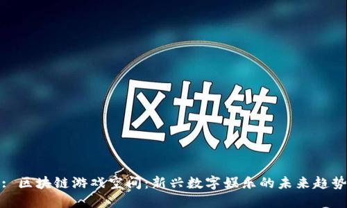 : 区块链游戏空间：新兴数字娱乐的未来趋势
