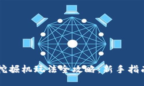 区块链游戏挖掘机玩法全攻略：新手指南与技巧总结