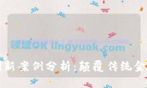 区块链金融创新案例分析：颠覆传统金融的未来趋势