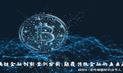 区块链金融创新案例分析：颠覆传统金融的未来趋势