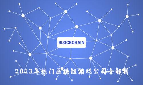 2023年热门区块链游戏公司全解析