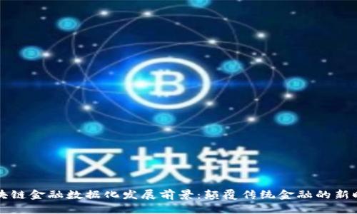 区块链金融数据化发展前景：颠覆传统金融的新时代