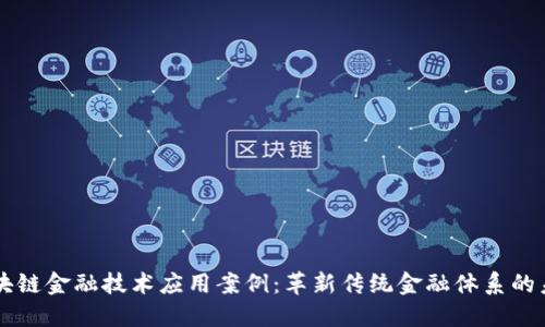 区块链金融技术应用案例：革新传统金融体系的未来