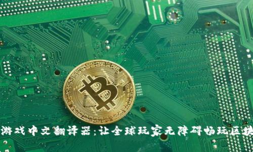 区块链游戏中文翻译器：让全球玩家无障碍畅玩区块链游戏