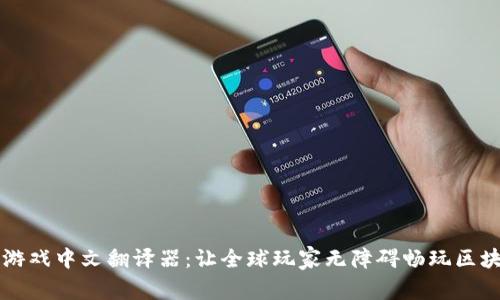 区块链游戏中文翻译器：让全球玩家无障碍畅玩区块链游戏