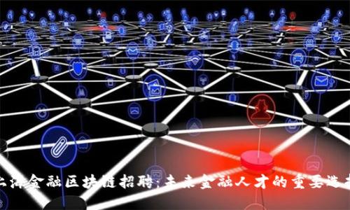 上海金融区块链招聘：未来金融人才的重要选择