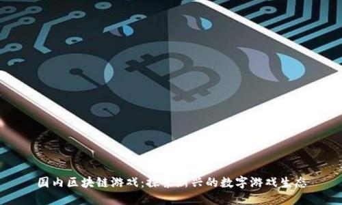 国内区块链游戏：探索新兴的数字游戏生态