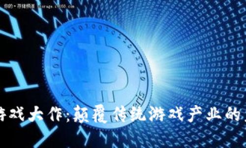 区块链游戏大作：颠覆传统游戏产业的未来趋势