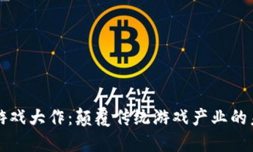 区块链游戏大作：颠覆传统游戏产业的未来趋势