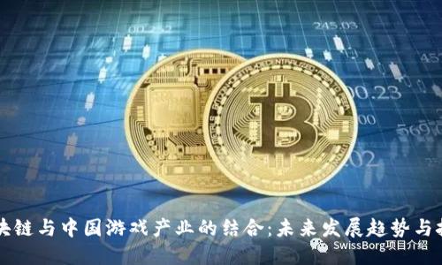区块链与中国游戏产业的结合：未来发展趋势与挑战