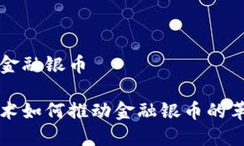 区块链与金融银币

区块链技术如何推动金融银币的革新与发展